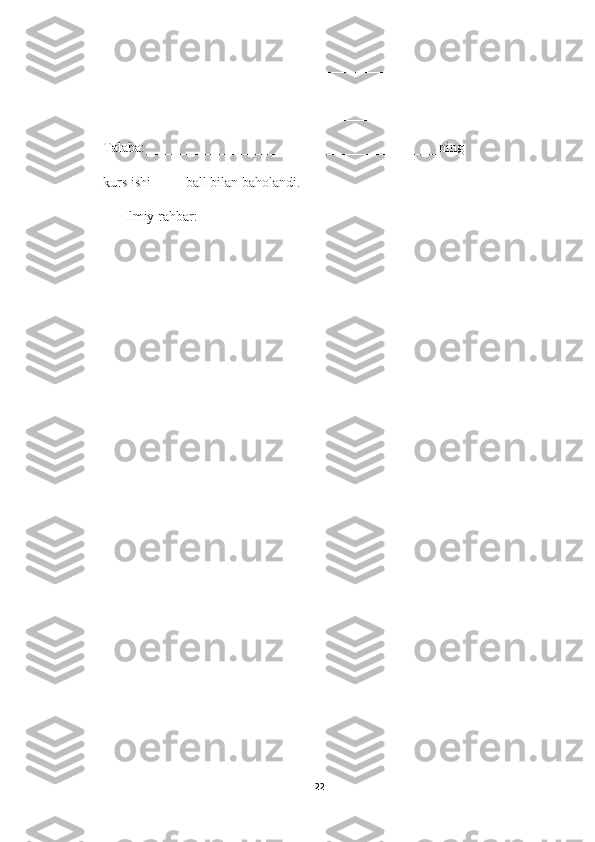 ________________________________________________________________
________________________________________________________________
______________________________________                                     
Talaba:__________________________________________ning 
kurs ishi_____ball bilan baholandi.
       Ilmiy rahbar:                                                          __________________
22 