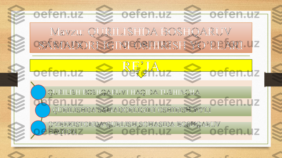 Mavzu: QURILISHDA BOSHQARUV 
SAMADORLIGINI OSHIRISH YO’LLARI
QURILISH BOSHQARUVI HAQIDA TUSHINCHA
QURILISHDA SAMADORLIGINI OSHIRISH YO’LI
O’ZBEKISTONDA QURLISH SOHASIDA BOSHQARUV 
HAQIDA RE’JA 