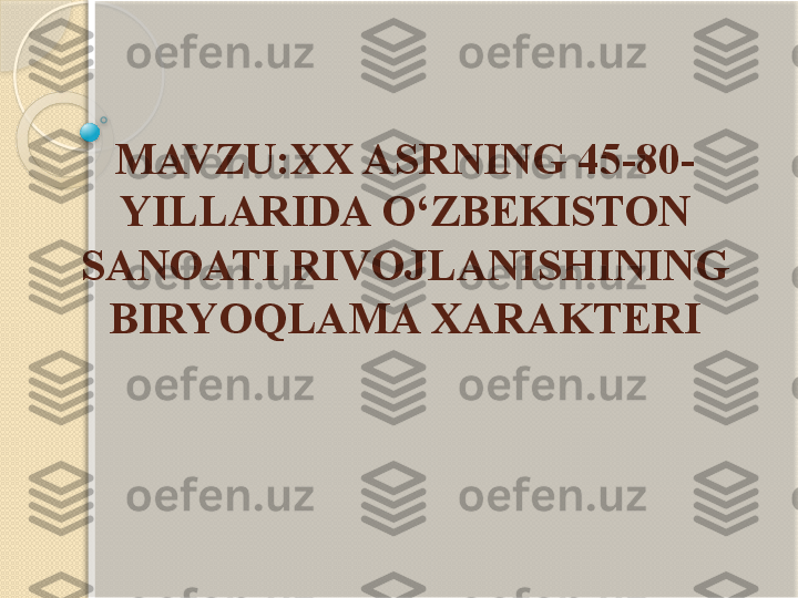 MAVZU:XX ASRNING 45-80-
YILLARIDA O‘ZBEKISTON 
SANOATI RIVOJLANISHINING 
BIRYOQLAMA XARAKTERI           