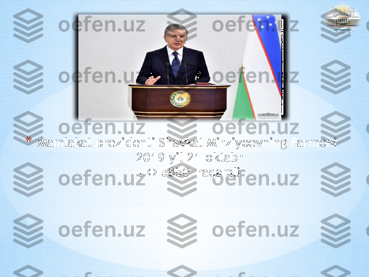 * Mamlakat prezidenti Shavkat Mirziyoevning Farmoni 
2019-yil 21-oktabr
ПФ -5850  raqamli 