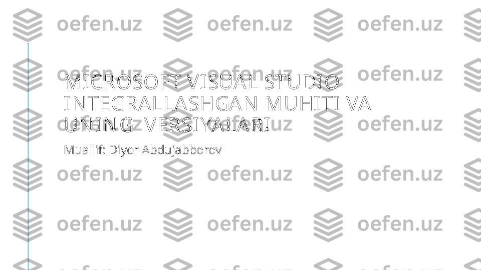 MI CROSOFT VISUA L STUDIO 
IN TEGRALLASHGAN  MUHITI VA 
UN IN G  VERSI YALARI
Muallif: Diyor Abdujabborov 