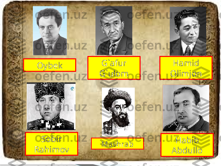 Hamid 
OlimjonG`afur 
G`ulom
Sobir 
Rahimov Oybek
Habib 
AbdulloMashrab     