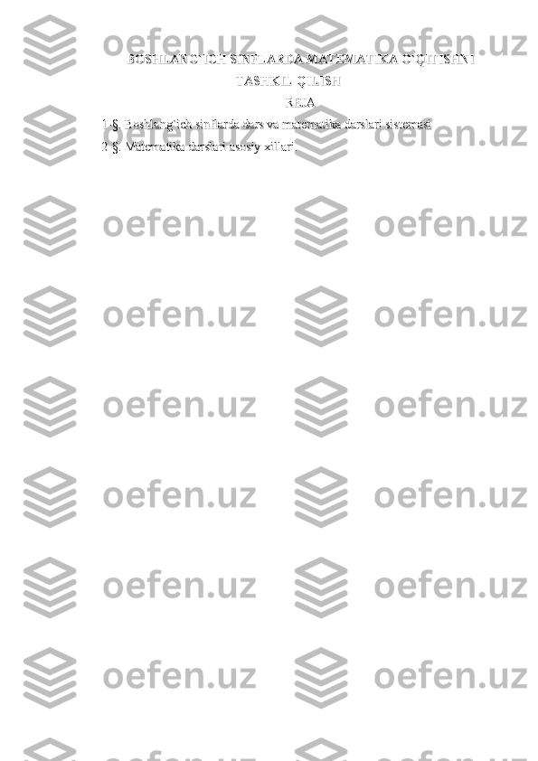 BOSHLANG`ICH SINFLARDA MATEMATIKA O`QITISHNIBOSHLANG`ICH SINFLARDA MATEMATIKA O`QITISHNI
TASHKIL QILISHTASHKIL QILISH
REJAREJA
1-§. Boshlang`ich sinflarda dars va matematika darslari sistemasi1-§. Boshlang`ich sinflarda dars va matematika darslari sistemasi
2-§. Matematika darslari asosiy xillari.2-§. Matematika darslari asosiy xillari. 
