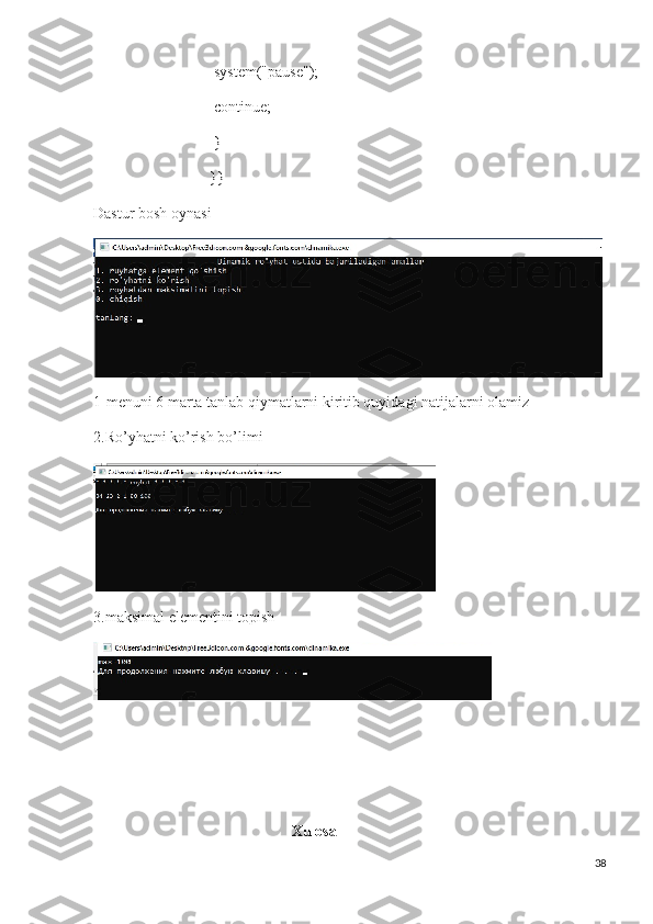  system("pause");
 continue;
 }
}}
Dastur bosh oynasi
1-menuni 6 marta tanlab qiymatlarni kiritib quyidagi natijalarni olamiz
2.Ro’yhatni ko’rish bo’limi
3.maksimal elementini topish
 Xulosa
38 