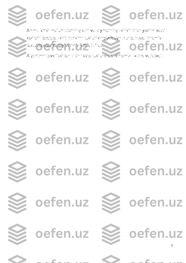 Ammo kirish ma'lumotlarining soni va  qiymatining oshishi bilan yechim vaqti 
sezilarli darajada oshib borishini tushunishimiz mukin.Bunda bizga Dinamik 
dasturlash haqida o’ylashimiz kerak bo’ladi.
Algoritmni tavsiflashdan oldin ikkita tushunchani kiritamiz - xotira va jadval.
7 