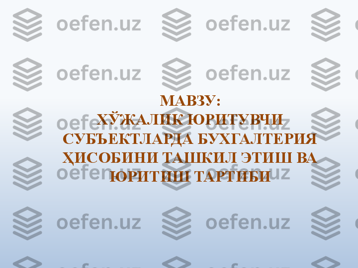 МАВЗУ:
ХЎЖАЛИК ЮРИТУВЧИ 
СУБЪЕКТЛАРДА БУХГАЛТЕРИЯ 
ҲИСОБИНИ ТАШКИЛ ЭТИШ ВА 
ЮРИТИШ ТАРТИБИ 