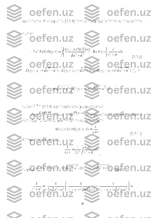 ega   bo ’ lamiz .  Shunday   qilib , (2.2.8)  formulani   quyidagi   ko ’ rinishda   ifodalashimiz
mumkin
.         (2.2. 9 )
.
, 
bundan  (2.2.8) dagi integral absolyut yaqinlashadi. 
Agar bo’lsa, u holda funksiya Laplas tenglamasining klassik
ma’nodagi fundamental yechimidan iborat bo’ladi, ya’ni
.                                 (2.2.10)
Ko’rsatishimiz mumkinki,
, 
bu yerda   ,   qaysiki
35 