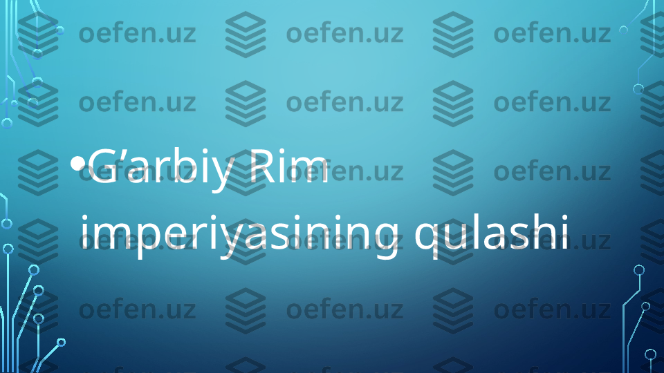 • G’arbiy Rim 
imperiyasining qulashi  