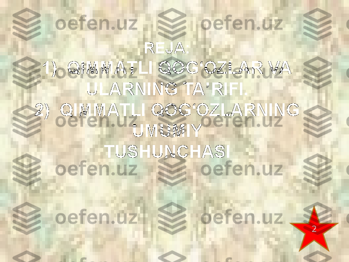 REJA:
1)  QIMMATLI QOG‘OZLAR VA 
ULARNING TA’RIFI.
2)  QIMMATLI QOG‘OZLARNING 
UMUMIY
TUSHUNCHASI
2 