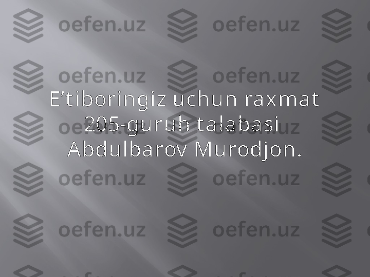 E’t iboringiz uchun raxmat
205-guruh t alabasi 
Abdulbarov  Murodjon. 