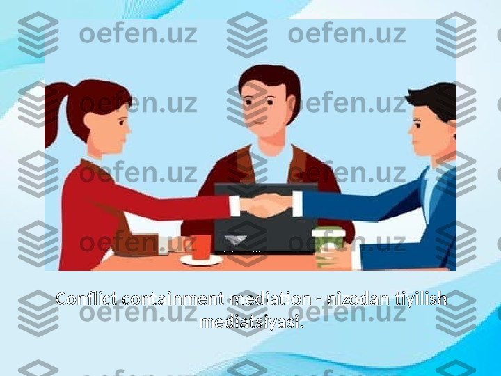 Conflict containment mediation - nizodan tiyilish 
mediatsiyasi. 