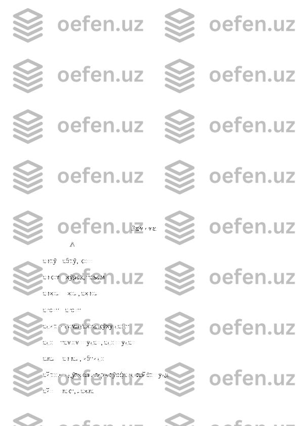                                                   Замима
               А
авр  - абр , қошӯ ӯ
авқот - х рок, таъом	
ӯ
авҳол  –  ҳол, аҳвол
агент  -  агент
адир  –  доманаҳои к ҳу дашт	
ӯ
адо  –  тамом шудан, адо шудан
азал  –  аввал, ибтидо
айрон – д ғи аз шири г сфанд тайёршуда	
ӯ ӯ
айн – вақт, лаҳза 