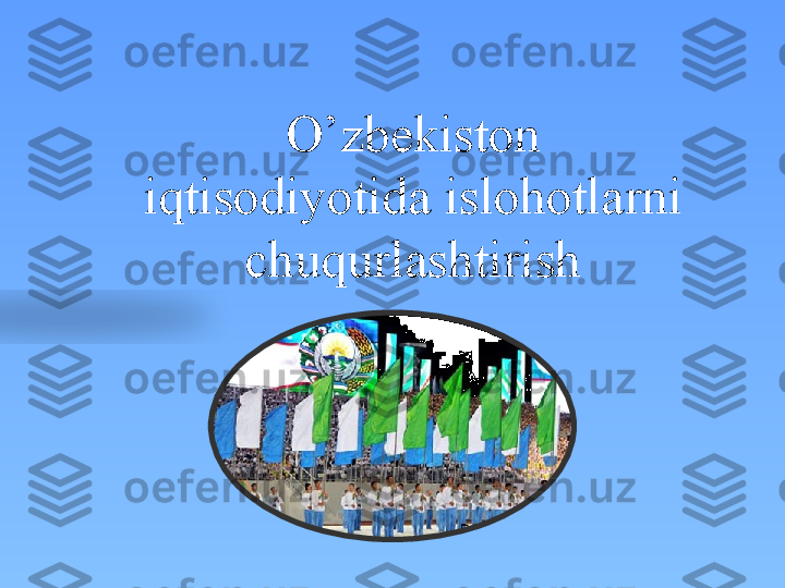 O’zbekiston 
iqtisodiyotida islohotlarni 
chuqurlashtirish  