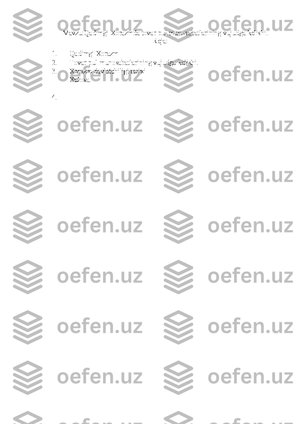 Mavzu: Qadimgi Xorazmda tovar-pul munosabatlarining vujudga kelishi.
Reja:
1. Qadimgi Xorazm
2. Tovar-pul munosabatlarining vujudga kelishi.
3. Xorazm davlatchiligi tarixi
Xulosa.
4. 