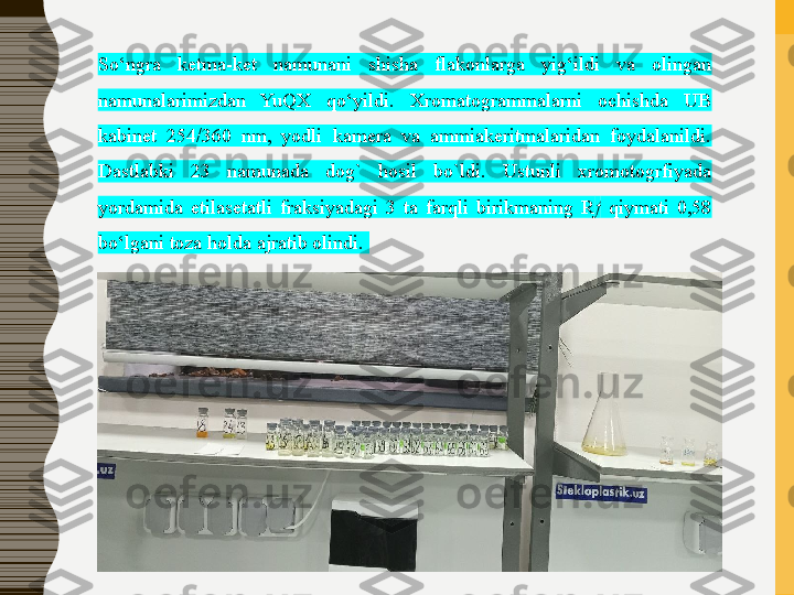 So‘ngra  ketma-ket  namunani  shisha  flakonlarga  yig‘ildi  va  olingan 
namunalarimizdan  YuQX  qo‘yildi.  Xromatogrammalarni  ochishda  UB 
kabinet  254/360  nm,  yodli  kamera  va  ammiakeritmalaridan  foydalanildi. 
Dastlabki  23  namunada  dog`  hosil  bo`ldi.  Ustunli  xromotogrfiyada 
yordamida  etilasetatli  fraksiyadagi  3  ta  farqli  birikmaning  R f   qiymati  0,58 
bo‘lgani toza holda ajratib olindi.  