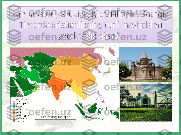 Armaniston, Gruziya, Kipr, Filippin, Sharqiy 
Timorda xris tianlikning turli mazhablari 
yetakchilik qiladi.    