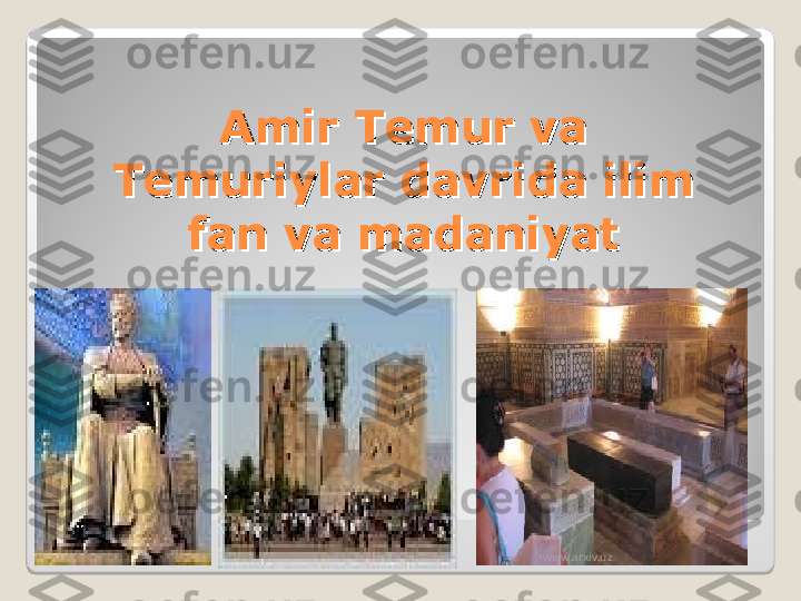 Amir Temur va Amir Temur va 
Temuriylar davrida ilim Temuriylar davrida ilim 
fan va madaniyatfan va madaniyat
•
www.arxiv.uz  