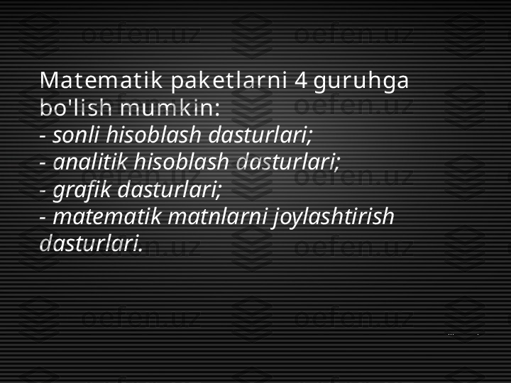 Mat emat ik  pak et larni 4 guruhga 
bo'lish mumk in:
- sonli hisoblash dasturlari;
- analitik hisoblash dasturlari;
- grafik dasturlari;
- matematik matnlarni joylashtirish 
dasturlari. 