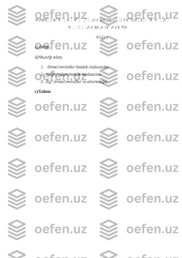 MAVZU:  VIRTUAL METODLAR VA POLIFORMIZM. SOF VIRTUAL
METODLAR VA ABSTAKSIYA
REJA:
a)Kirish.
b)Nazariy qism.
1. Virtual metodlar haqida tushuncha.
2. Poliformizm haqida tushuncha.
3. Sof virtual metodlar va abstraksiya.
c)Xulosa 