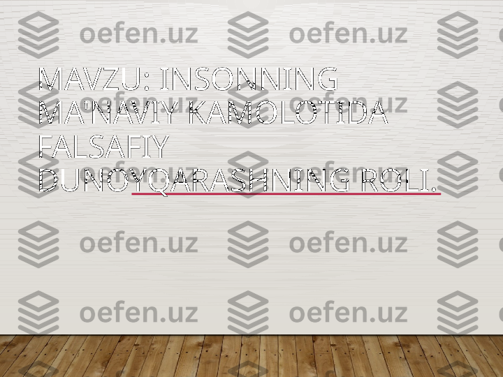 MAVZU:   INSONNING 
MA'NAVIY KAMOLOTIDA 
FALSAFIY  
DUNOYQARASHNING ROLI.    