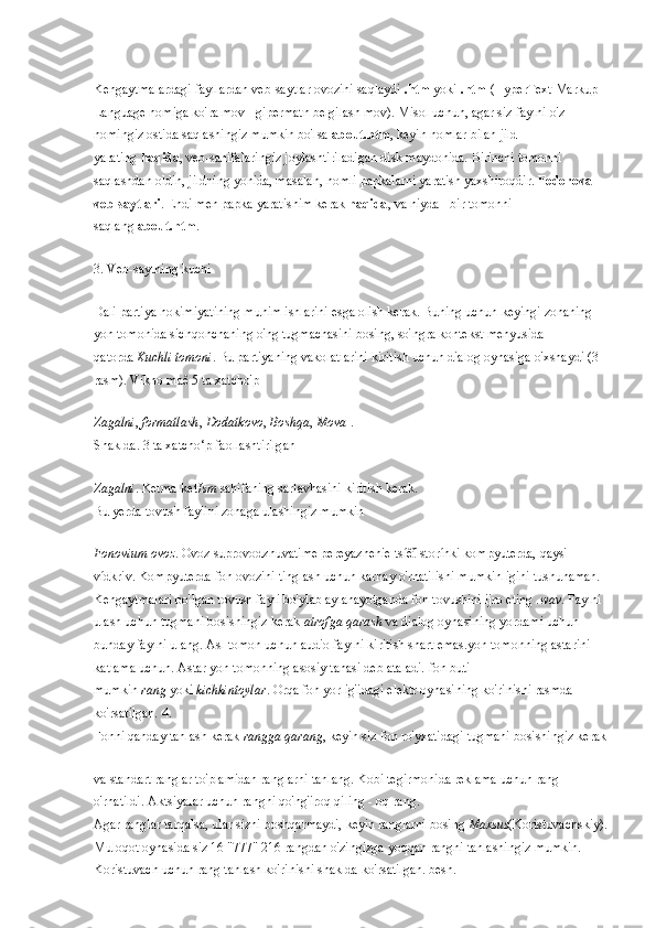 Kengaytmalardagi fayllardan veb-saytlar ovozini saqlaydi   .htm   yoki   .html (HyperText Markup 
Language nomiga ko'ra mov - gipermatn belgilash mov). Misol uchun, agar siz faylni o'z 
nomingiz ostida saqlashingiz mumkin bo'lsa   about.htm , keyin nomlar bilan jild 
yarating   haqida , veb-sahifalaringiz joylashtiriladigan disk maydonida. Birinchi tomonni 
saqlashdan oldin, jildning yonida, masalan, nomli papkalarni yaratish yaxshiroqdir.   Fedorova 
veb-saytlari . Endi men papka yaratishim kerak   haqida , va niyda - bir tomonni 
saqlang   about.htm .
3. Veb-saytning kuchi
Dali partiya hokimiyatining muhim ishlarini esga olish kerak. Buning uchun keyingi zonaning 
yon tomonida sichqonchaning o'ng tugmachasini bosing, so'ngra kontekst menyusida - 
qatorda   Kuchli tomoni . Bu partiyaning vakolatlarini kiritish uchun dialog oynasiga o'xshaydi (3-
rasm). Víkno maê 5 ta xatcho'p
Zagalni ,   formatlash ,   Dodatkovo ,   Boshqa ,   Mova   .
Shaklda. 3 ta xatcho‘p faollashtirilgan
Zagalni . Ketma-ket Ism   sahifaning sarlavhasini kiritish kerak.
Bu yerda tovush faylini zonaga ulashingiz mumkin
Fonovium   ovoz . Ovoz suprovodzhuvatime pereyazhenie tsíê  storínki kompyuterda, qaysi í̈
vídkriv. Kompyuterda fon ovozini tinglash uchun karnay o'rnatilishi mumkinligini tushunaman. 
Kengaytmalari bo'lgan tovush fayli bo'ylab aylanayotganda fon tovushini ijro eting   .wav . Faylni 
ulash uchun tugmani bosishingiz kerak   atrofga qarash   va dialog oynasining yordami uchun 
bunday faylni ulang. Asl tomon uchun audio faylni kiritish shart emas.yon tomonning astarini 
katlama uchun. Astar yon tomonning asosiy tanasi deb ataladi. fon buti 
mumkin   rang   yoki   kichkintoylar . Orqa fon yorlig'idagi elektr oynasining ko'rinishi rasmda 
ko'rsatilgan. 4.
Fonni qanday tanlash kerak   rangga qarang , keyin siz fon ro'yxatidagi tugmani bosishingiz kerak
va standart ranglar to'plamidan ranglarni tanlang. Kobi tegirmonida reklama uchun rang 
o'rnatildi. Aktsiyalar uchun rangni qo'ng'iroq qiling - oq rang.
Agar ranglar tarqalsa, ular sizni boshqarmaydi, keyin ranglarni bosing   Maxsus (Koristuvachskiy).
Muloqot oynasida siz 16 "777" 216 rangdan o'zingizga yoqqan rangni tanlashingiz mumkin. 
Koristuvach uchun rang tanlash ko'rinishi shaklda ko'rsatilgan. besh. 