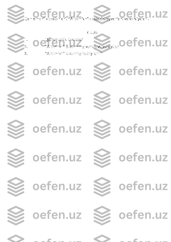 Qahramonlik dostonlari. “Alpomish” dostonining variant va versiyalari.
REJA:
1. Qahramonlik dostonlari
2. “Alpomish” dostonining variant va versiyalari
3. “Alpomish” dostoning badiiy tahlili 