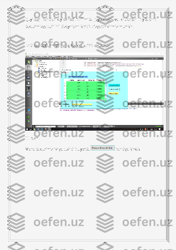 Quyidagi   bandlar   styleSheet   bo’limida   joylashgan   va   shulardan   foydalanib
dasturimizga turli hil dizaynlarni kiritib o’zgartirishimiz mumkin.
Endi esa dasturimizning ishlashini ko’rib chiqamiz:
10-rasm.
Mana dasturimiz ishga tushdi bu yerda   bandiga kirsak  