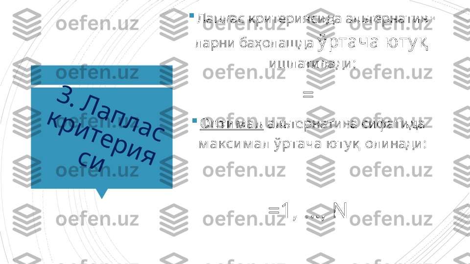 143	
.	 	Л	
а	
п	
л	
а	
с	 	
к	
р	
и	
т	е	
р	
и	
я	с	и

Лаплас критериясида альтернатив 
ларни баҳолашда  ў ртача юту қ  
ишлатилади:
=

Оптим ал  альтернатива сифатида 
м ак сим ал ў ртача юту қ   олинади:
=1 , …,  N                      