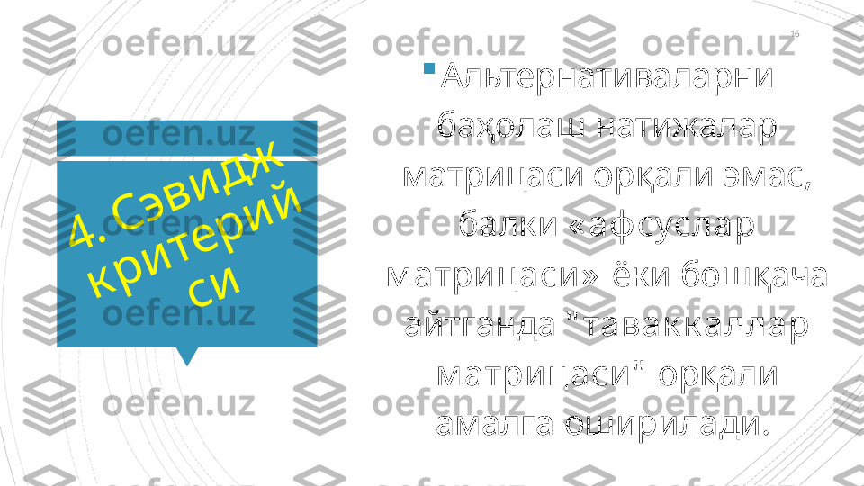 164	
.	 	С	
э	
в	
и	
д	
ж	
 	
к	
р	
и	
т	е	
р	
и	
й	
с	
и

Альтернативаларни 
баҳолаш натижалар 
матрицаси орқали эмас, 
балки  « аф суслар 
м атри цаси »  ёки бошқача 
айтганда  " тавак к аллар 
м атри цаси "  орқали 
амалга оширилади.                       