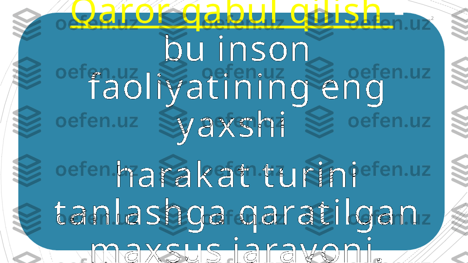 Qaror qabul qilish  - 
bu inson 
faoliy at ining eng 
y axshi 
harak at  t urini 
t anlashga qarat ilgan 
maxsus jaray oni. 2                                           