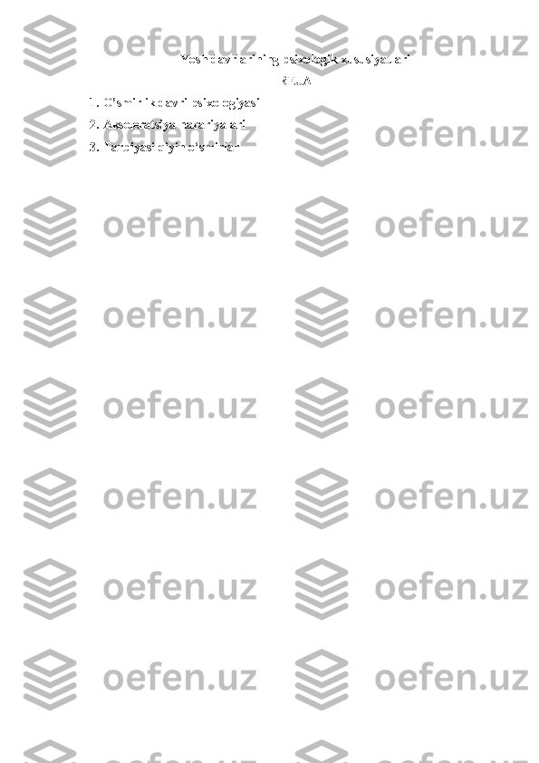 Yosh davrlarining psixologik xususiyatlari
REJA
1. O’smirlik davri psixologiyasi
2. Akseleratsiya nazariyalari
3. Tarbiyasi qiyin o‘smirlar 