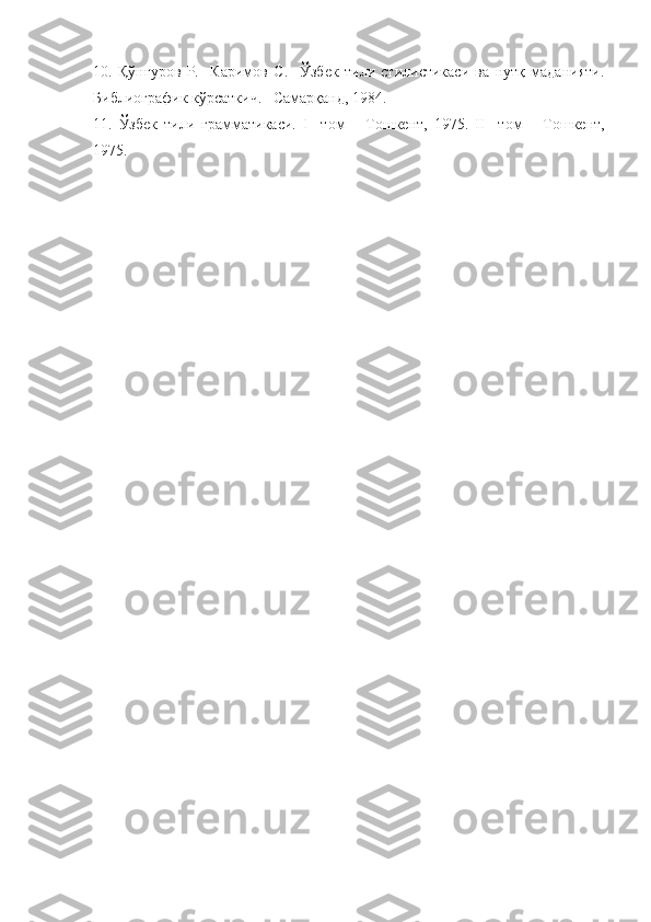 10.   Қў нғуров   Р.     Каримов   С.     Ўзбек   тили   стилистикаси   ва   нутқ   маданияти.
Библиографик кўрсаткич.– Самарқанд, 1984.
11.   Ўзбек   тили   грамматикаси.   I     том   –   Тошкент,   1975.   II     том   –   Тошкент,
1975. 