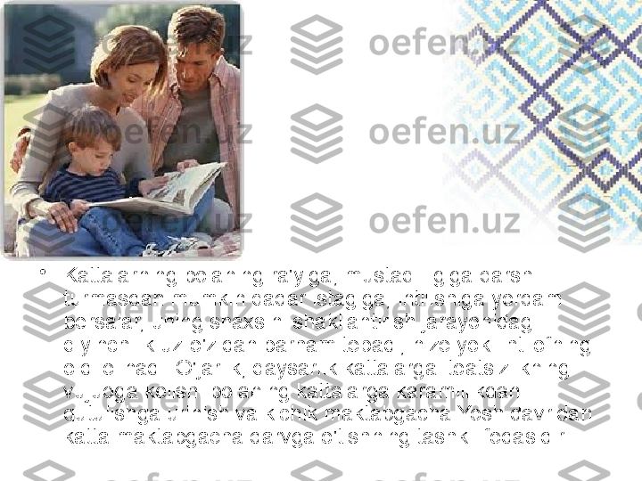 •
Kattalarning bolaning ra'yiga, mustaqilligiga qarshi 
turmasdan mumkin qadar istagiga, intilishiga yordam 
bersalar, uning shaxsini shakllantirish jarayonidagi 
qiyinchilik uz-o'zidan barham topadi, nizo yoki ihtilofning 
oldi olinadi. O'jarlik, qaysarlik kattalarga itoatsizlikning 
vujudga kelishi bolaning kattalarga karamlilikdan 
qutulishga urinish va kichik maktabgacha Yosh davridan 
katta maktabgacha darvga o'tishning tashki ifodasidir.  