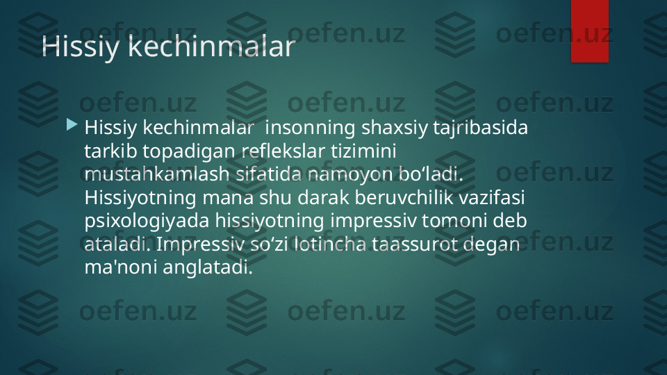 Hissiy kechinmalar

Hissiy kechinmalar  insonning shaxsiy tajribasida 
tarkib topadigan reflekslar tizimini 
mustahkamlash sifatida namoyon boʻladi. 
Hissiyotning mana shu darak beruvchilik vazifasi 
psixologiyada hissiyotning impressiv tomoni deb 
ataladi. Impressiv soʻzi lotincha taassurot degan 
ma'noni anglatadi.    