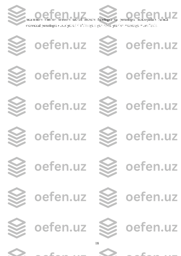  	18	 	
muammoni  imtihon  stressini  tashkil  etuvchi  fiziologik  va  psixologik  xususiyatlari  hamda 
individual psixologik	 xususiyatlarini e‘tiborga olgan holda yechish maqsadga muvofiqdir.	  
