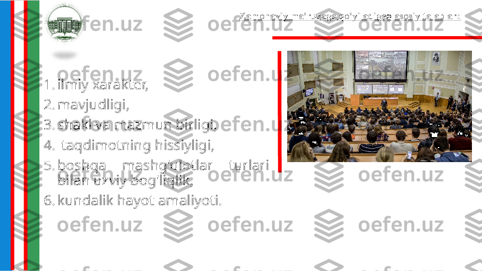 Zamonaviy ma'ruzaga qo'yiladigan asosiy talablar:
1. ilmiy xarakter,
2. mavjudligi,
3. shakl va mazmun birligi,
4.   taqdimotning hissiyligi,
5. boshqa  mashg'ulotlar  turlari 
bilan uzviy bog'liqlik,
6. kundalik hayot amaliyoti. 