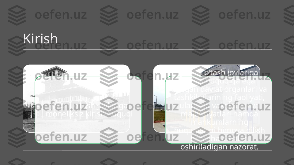 Kirish
Jazoni o‘tash joylariga 
moneliksiz kirish huquqi Jazoni o‘tash joylariga 
kirish huquqiga ega 
bo‘lgan davlat organlari va 
tashkilotlarining faoliyati, 
ularning vakolatlari va 
majburiyatlari hamda 
mahkumlarning 
huquqlarini himoya qilish 
bo‘yicha amalga 
oshiriladigan nazorat.   