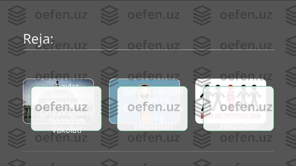 Reja:
Davlat 
Hokimiyati va 
Boshqaruv 
Organlarining 
Tekshirish 
Vakolati Inson Huquqlari 
Bo‘yicha 
Ombudsman va 
Uning 
Vakolatlari Korrupsiyaga 
Qarshi 
Kurashish 
Agentligi 
Vakolatlari    