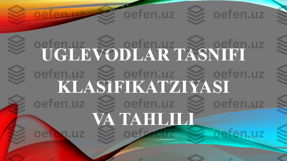 UGLEVODLAR TASNIFI 
KLASIFIKATZIYASI
VA TAHLILI 