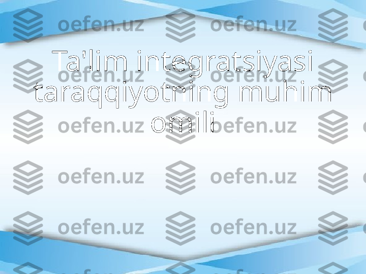 Ta'lim integratsiyasi 
taraqqiyotning muhim 
omili 