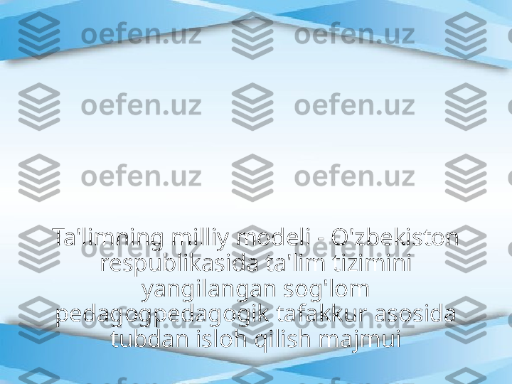 Ta'limning milliy modeli - O'zbekiston 
respublikasida ta'lim tizimini 
yangilangan sog'lom 
pedagogpedagogik tafakkur asosida 
tubdan isloh qilish majmui 