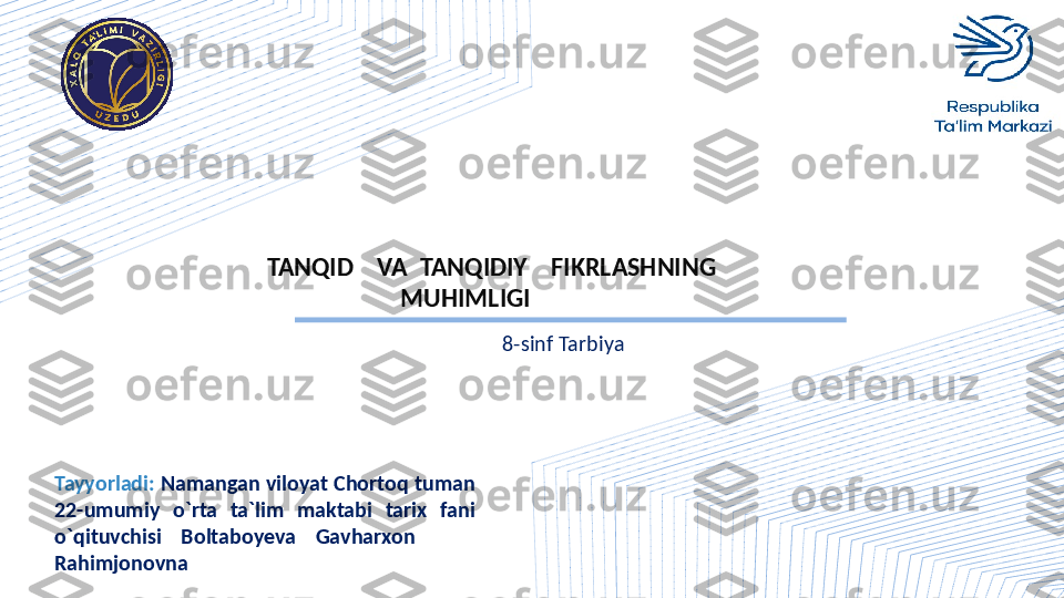 Tayyorladi :   Namangan viloyat Chortoq tuman 
22-umumiy  o`rta  ta`lim  maktabi  tarix  fani 
o`qituvchisi  Boltaboyeva  Gavharxon       
Rahimjonovna  8-sinf Tarbiya TANQID    VA  TANQIDIY    FIKRLASHNING     
         MUHIMLIGI 