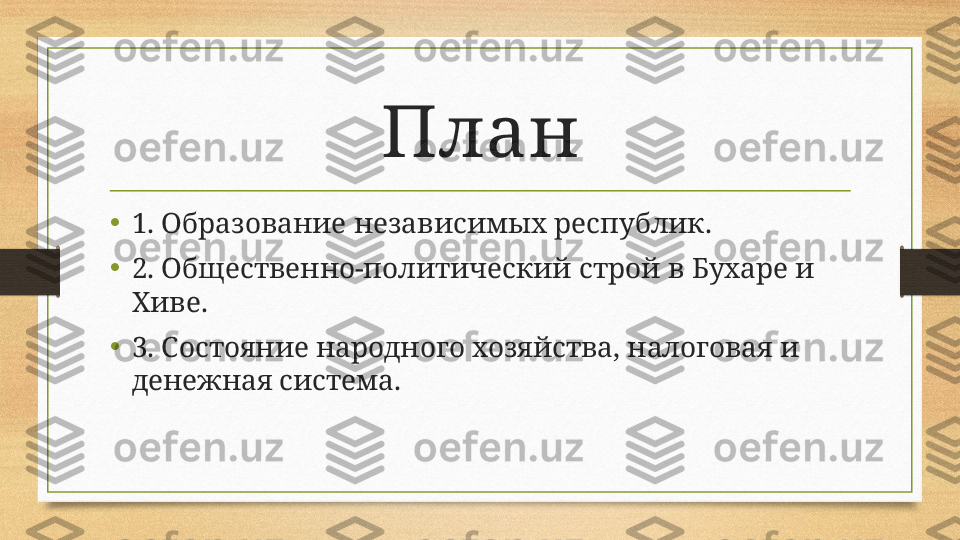 План
•
1. Образование независимых республик.
•
2. Общественно-политический строй в Бухаре и 
Хиве.
• 3. Состояние народного хозяйства, налоговая и 
денежная система. 