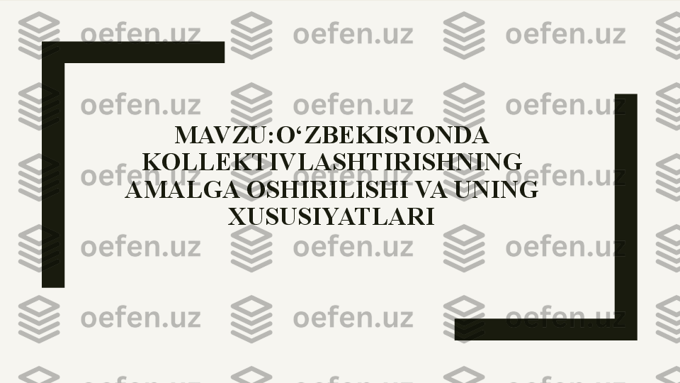 MAVZU: O‘ZBEKISTONDA 
KOLLEKTIVLASHTIRISHNING 
AMALGA OSHIRILISHI VA UNING 
XUSUSIYATLARI 