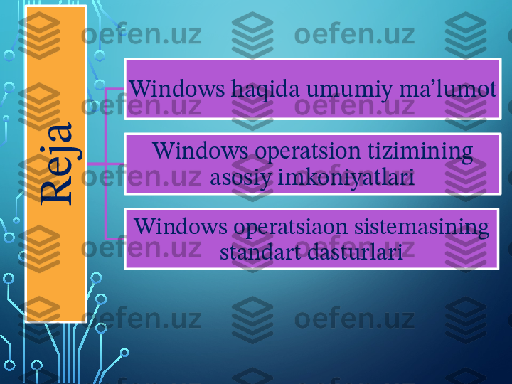 R
e
j
aWindows haqida umumiy ma’lumot
Windows operatsion tizimining 
asosiy imkoniyatlari
Windows operatsiaon sistemasining 
standart dasturlari  