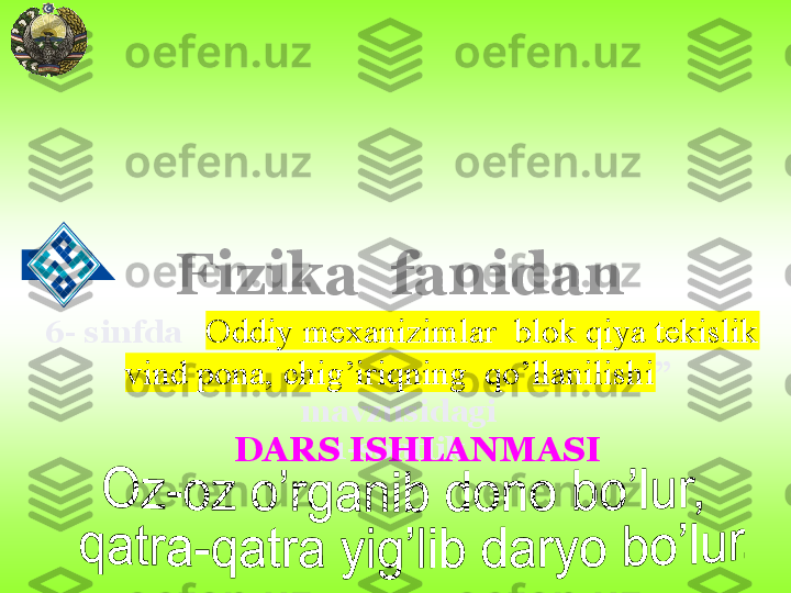 6-  sinfda     Oddiy mexanizimlar  blok qiya tekislik 
vind pona, chig’iriqning  qo’llanilishi ”    
mavzusidagi 
1-soatlik Fizika  fanidan  
DARS ISHLANMASI 