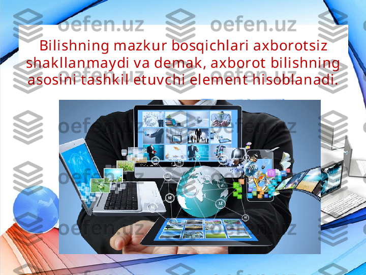 Bilishning mazk ur bosqichlari axborot siz 
shak llanmay di v a demak , axborot  bilishning 
asosini t ashk il et uv chi element  hisoblanadi. 