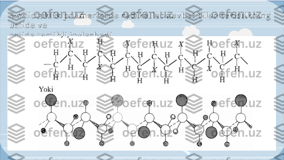 Enter titleSindiotakt ik polimerlarda radikallar navbat  bilan t ekislikning 
ust ida va
ost ida tar t ibli joylashadi  