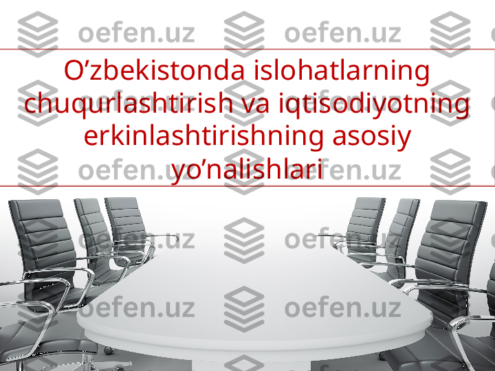 O’zbekistonda islohatlarning 
chuqurlashtirish va iqtisodiyotning 
erkinlashtirishning asosiy 
yo’nalishlari 