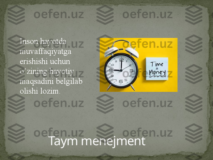 Taym menejmentInson hayotda 
muvaffaqiyatga 
erishishi uchun 
o’zining hayotiy 
maqsadini belgilab 
olishi lozim. 